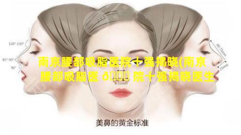 南京腰部吸脂医院十强揭晓(南京腰部吸脂医 🐝 院十强揭晓医生是谁)